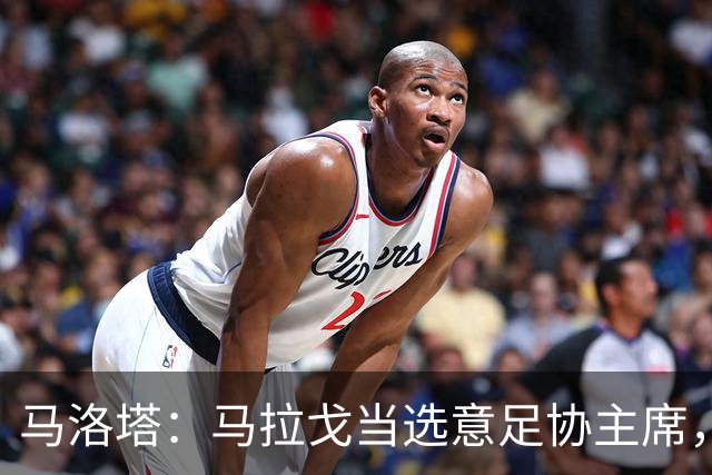 马洛塔：马拉戈当选意足协主席，他的履历成就证明他是天生的赢家